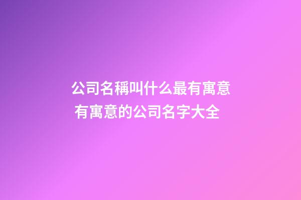 公司名稱叫什么最有寓意 有寓意的公司名字大全-第1張-公司起名-玄機派